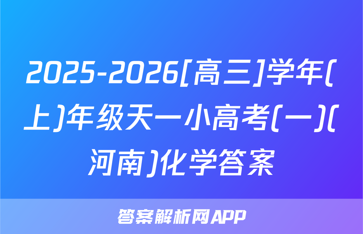 2025-2026[高三]学年(上)年级天一小高考(一)(河南)化学答案