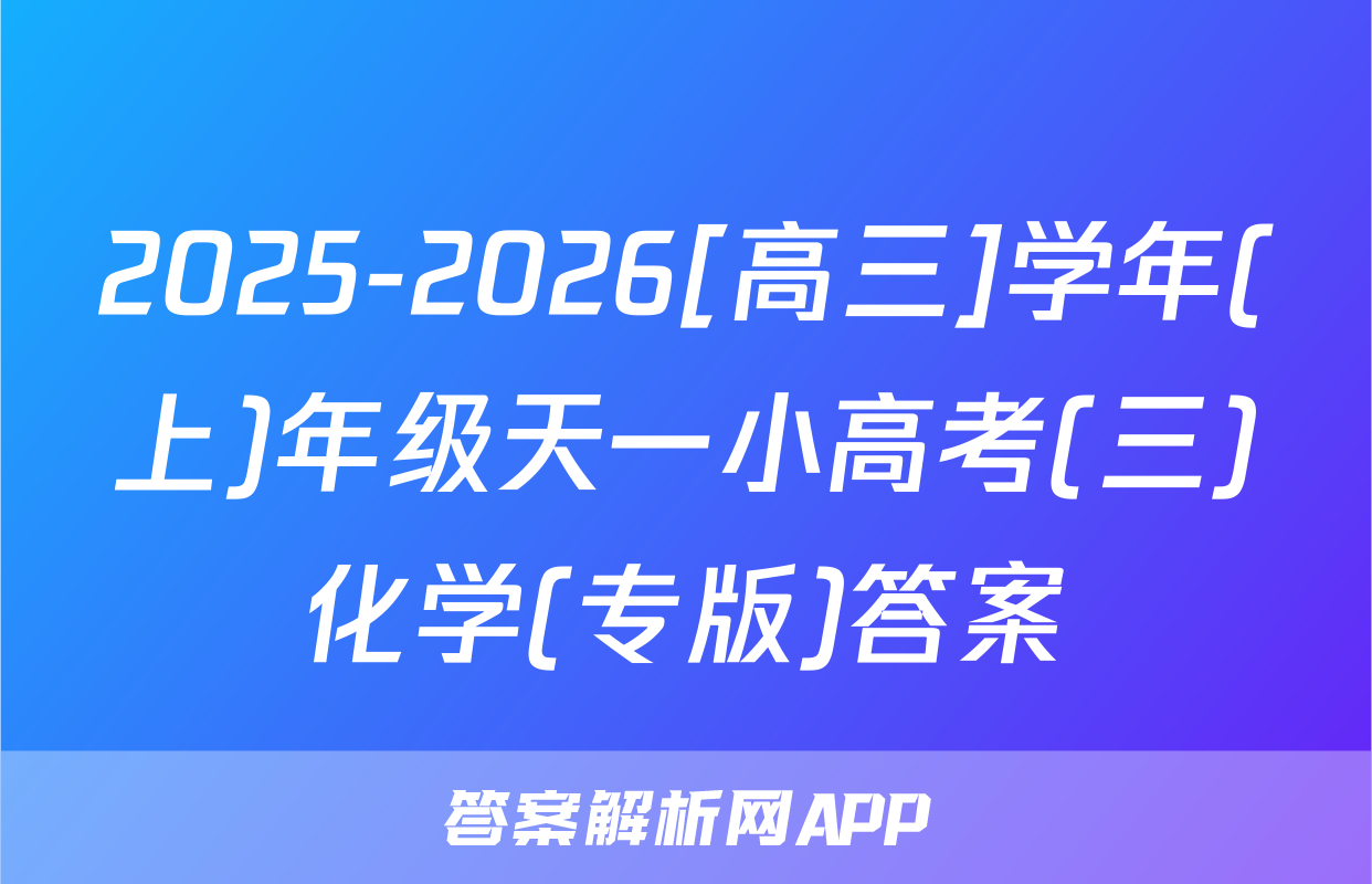 2025-2026[高三]学年(上)年级天一小高考(三)化学(专版)答案