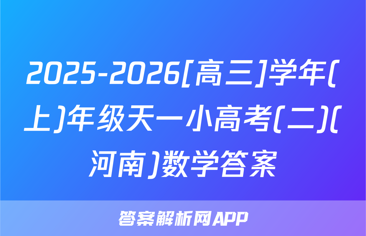 2025-2026[高三]学年(上)年级天一小高考(二)(河南)数学答案