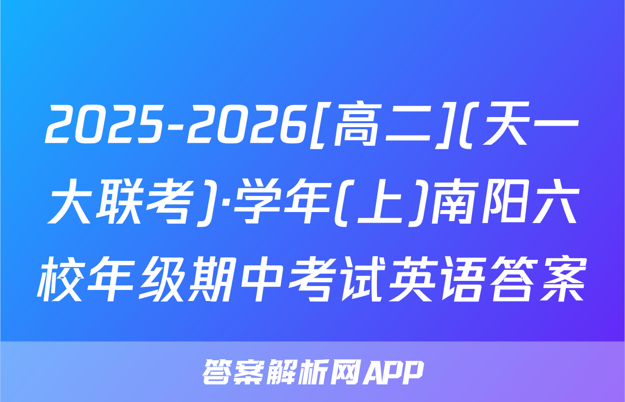 2025-2026[高二](天一大联考)·学年(上)南阳六校年级期中考试英语答案
