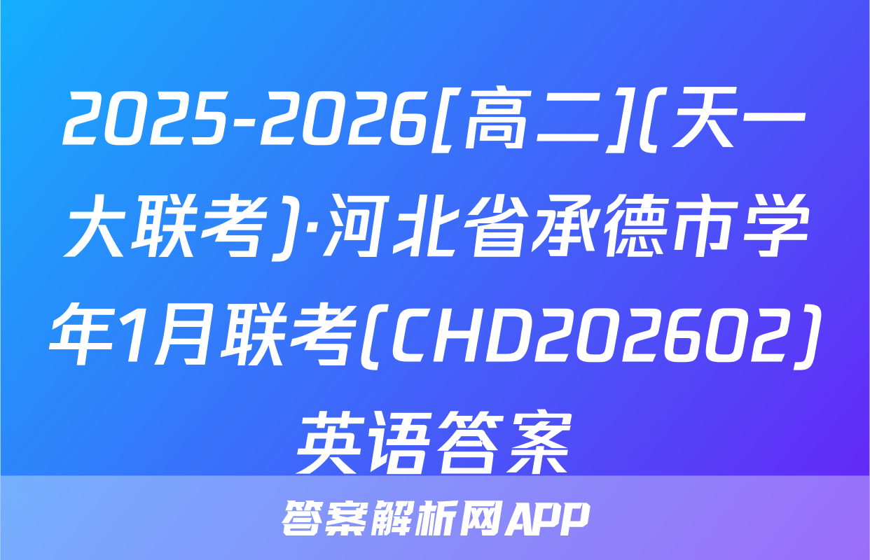 2025-2026[高二](天一大联考)·河北省承德市学年1月联考(CHD202602)英语答案