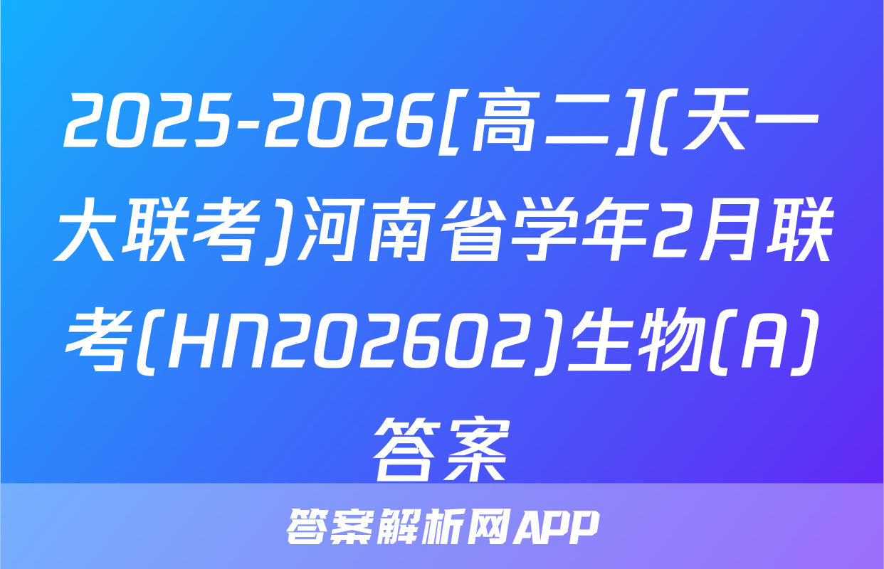 2025-2026[高二](天一大联考)河南省学年2月联考(HN202602)生物(A)答案