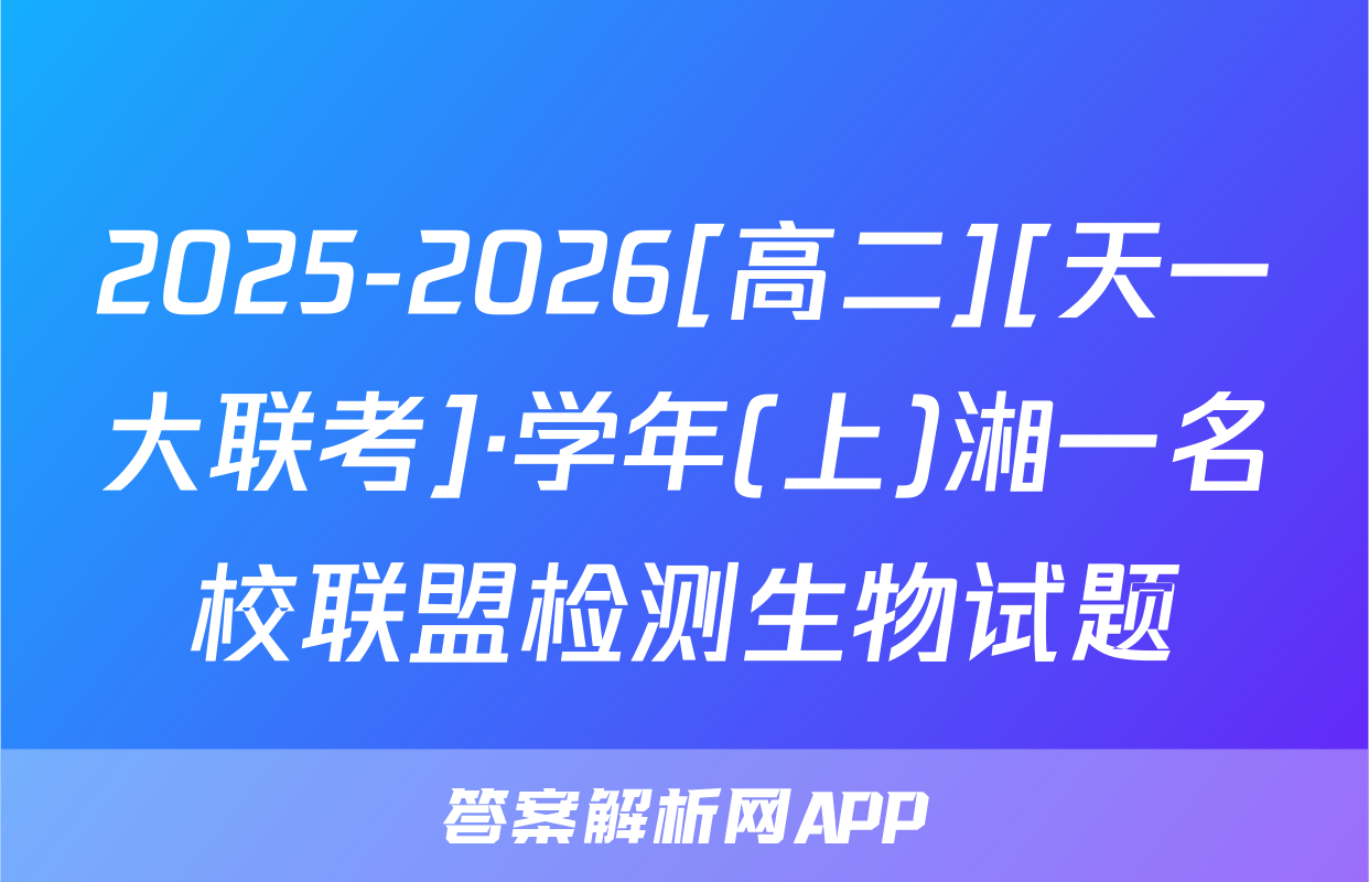 2025-2026[高二][天一大联考]·学年(上)湘一名校联盟检测生物试题
