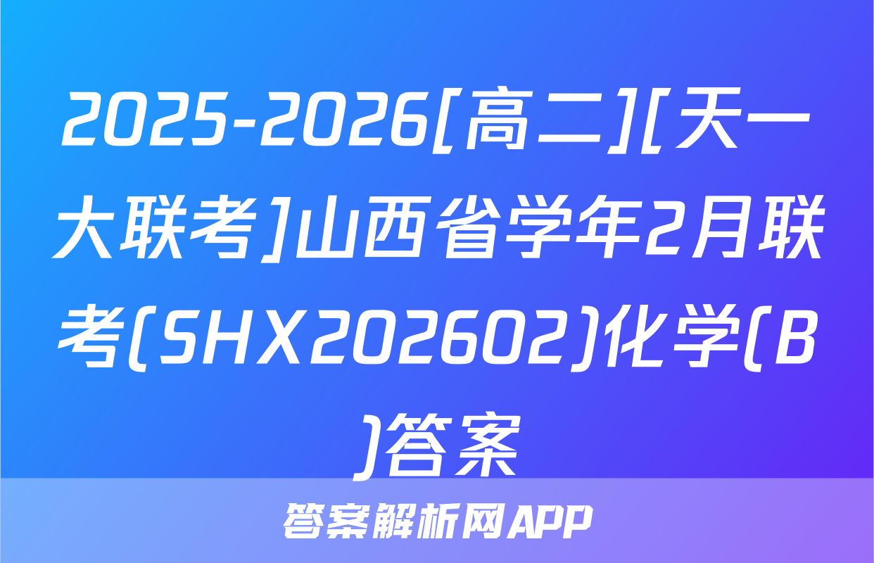 2025-2026[高二][天一大联考]山西省学年2月联考(SHX202602)化学(B)答案
