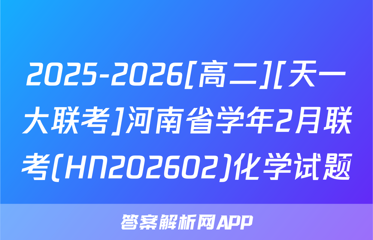 2025-2026[高二][天一大联考]河南省学年2月联考(HN202602)化学试题
