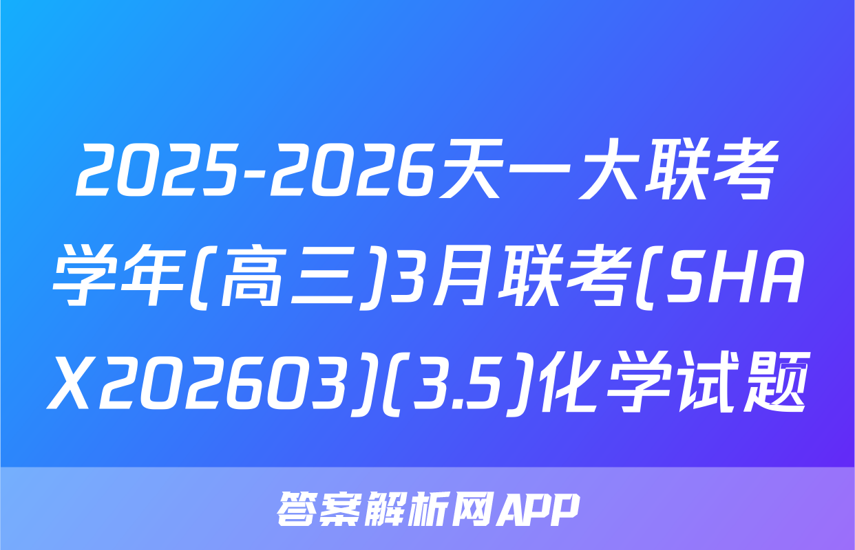 2025-2026天一大联考学年(高三)3月联考(SHAX202603)(3.5)化学试题