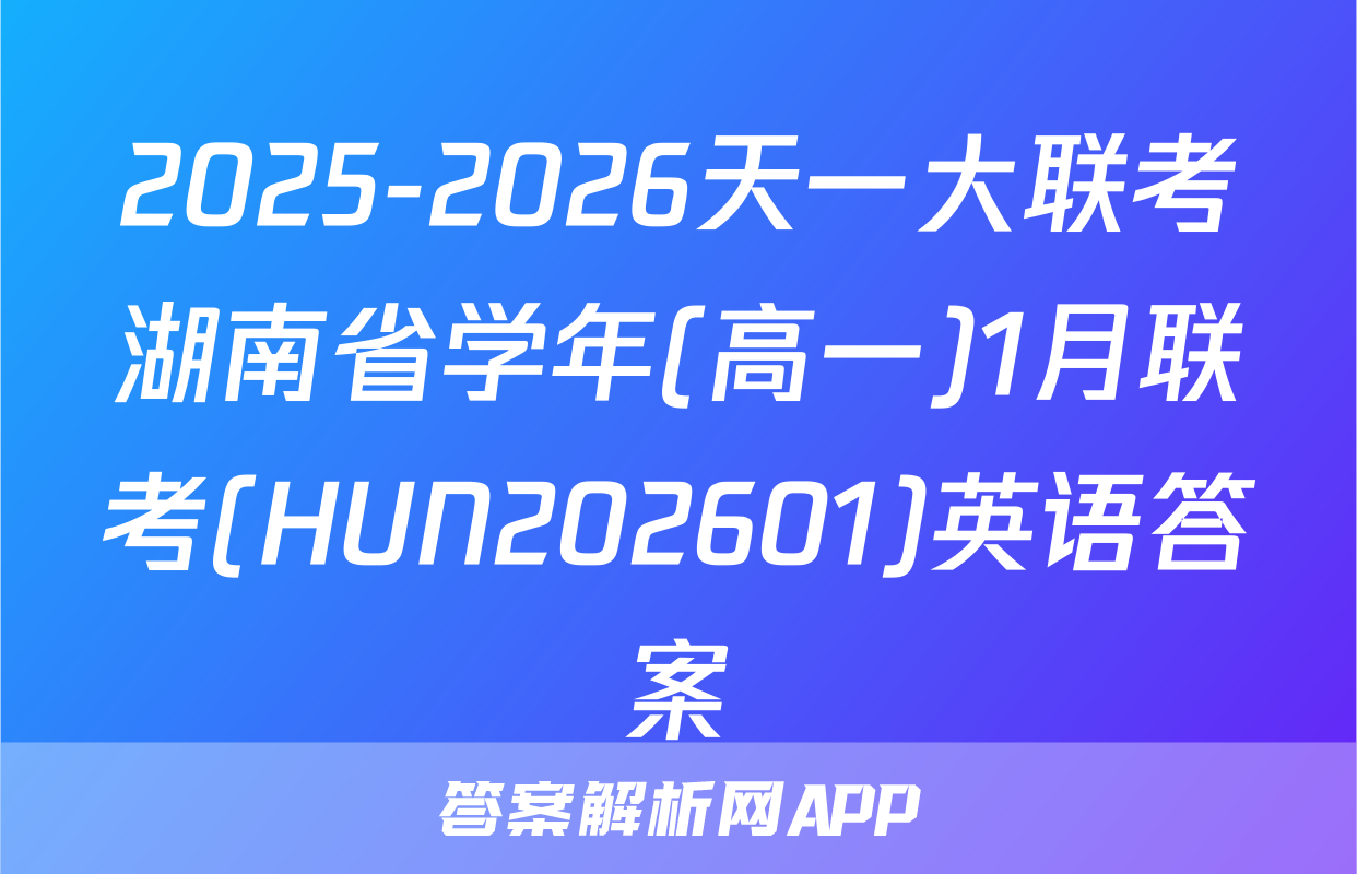 2025-2026天一大联考湖南省学年(高一)1月联考(HUN202601)英语答案