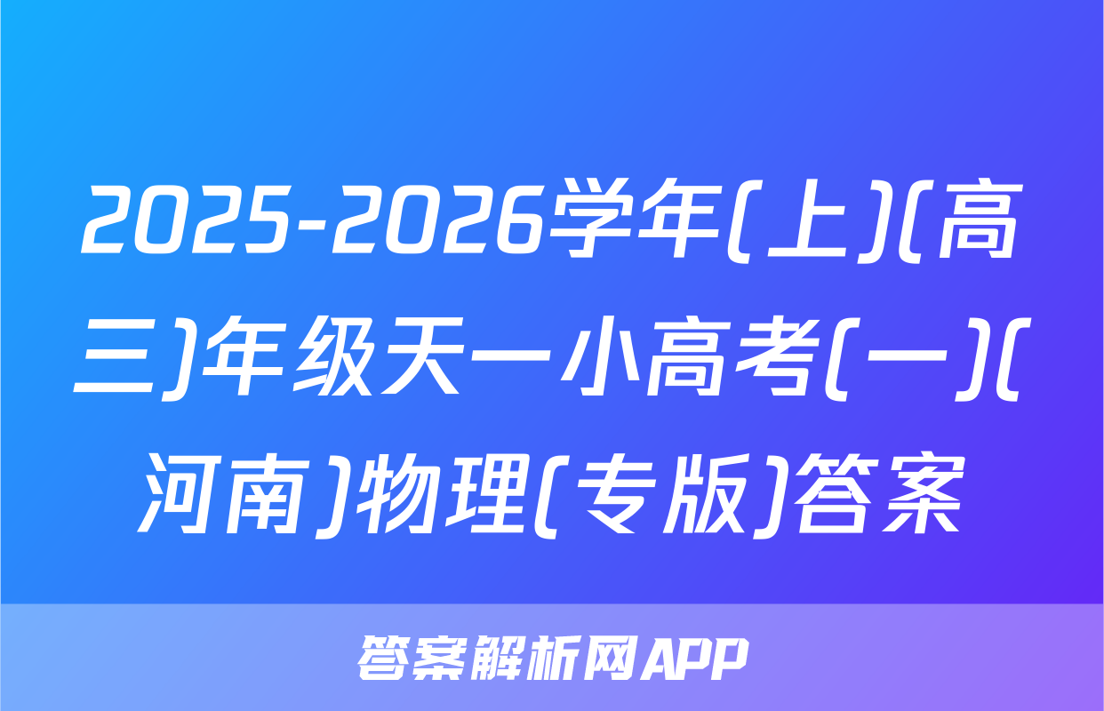 2025-2026学年(上)(高三)年级天一小高考(一)(河南)物理(专版)答案