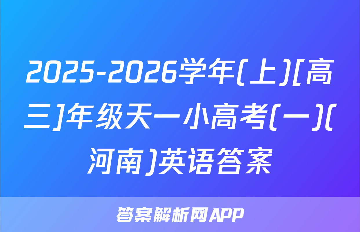 2025-2026学年(上)[高三]年级天一小高考(一)(河南)英语答案