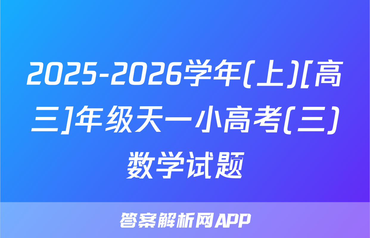 2025-2026学年(上)[高三]年级天一小高考(三)数学试题