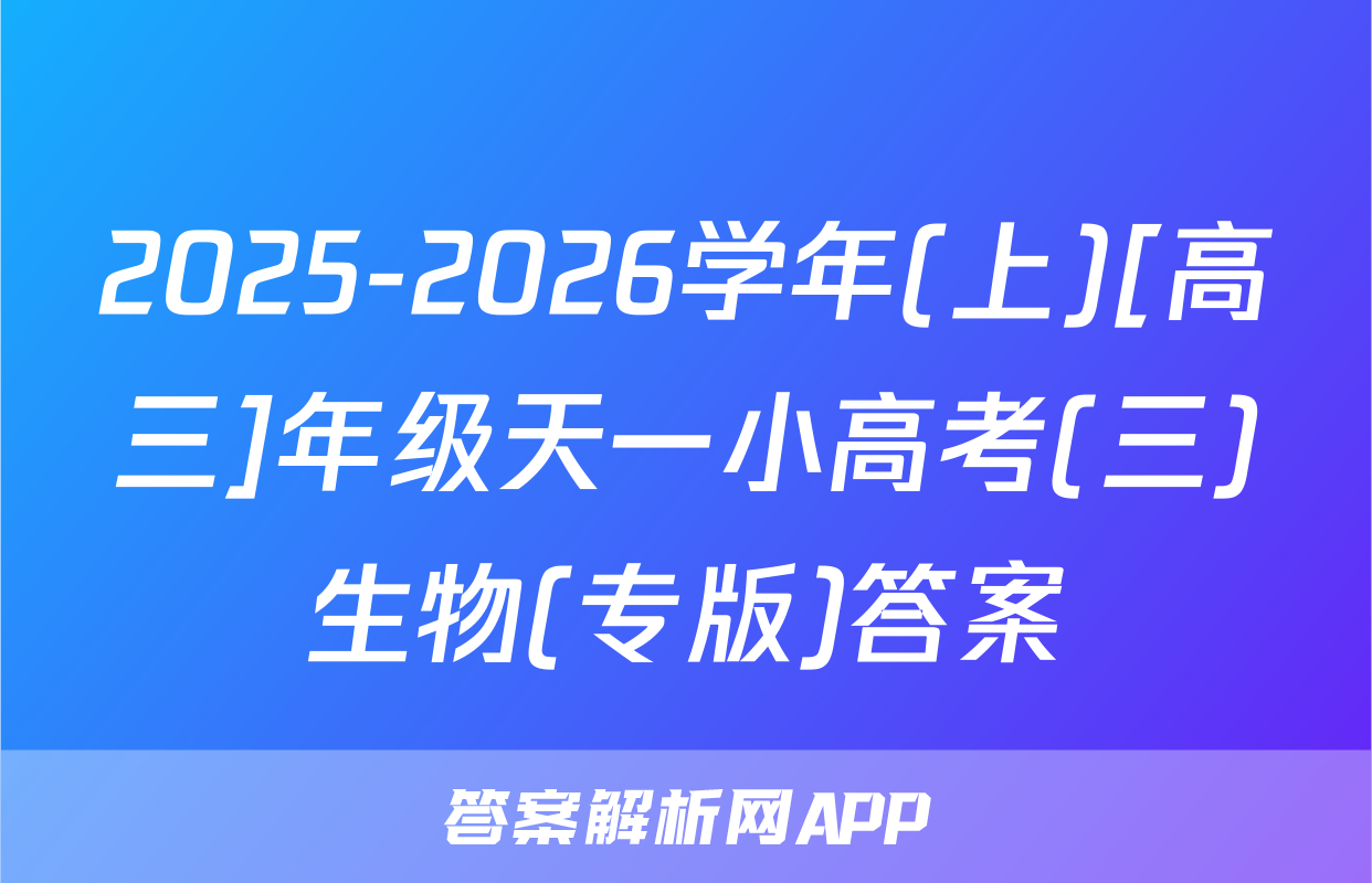 2025-2026学年(上)[高三]年级天一小高考(三)生物(专版)答案