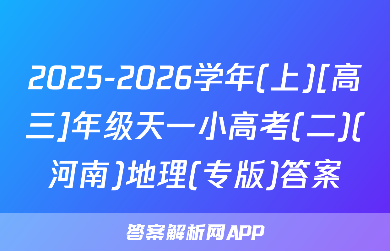 2025-2026学年(上)[高三]年级天一小高考(二)(河南)地理(专版)答案