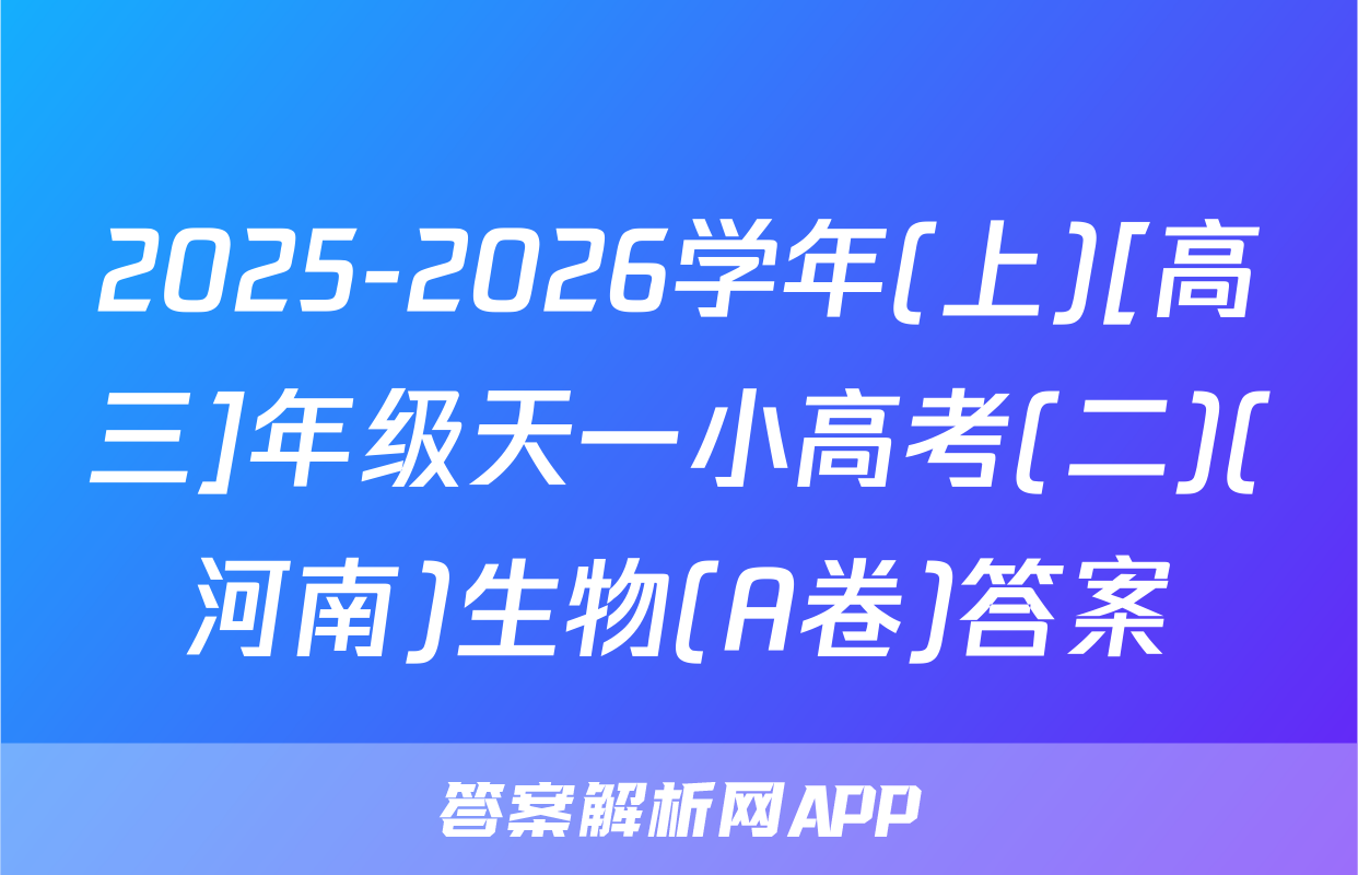 2025-2026学年(上)[高三]年级天一小高考(二)(河南)生物(A卷)答案