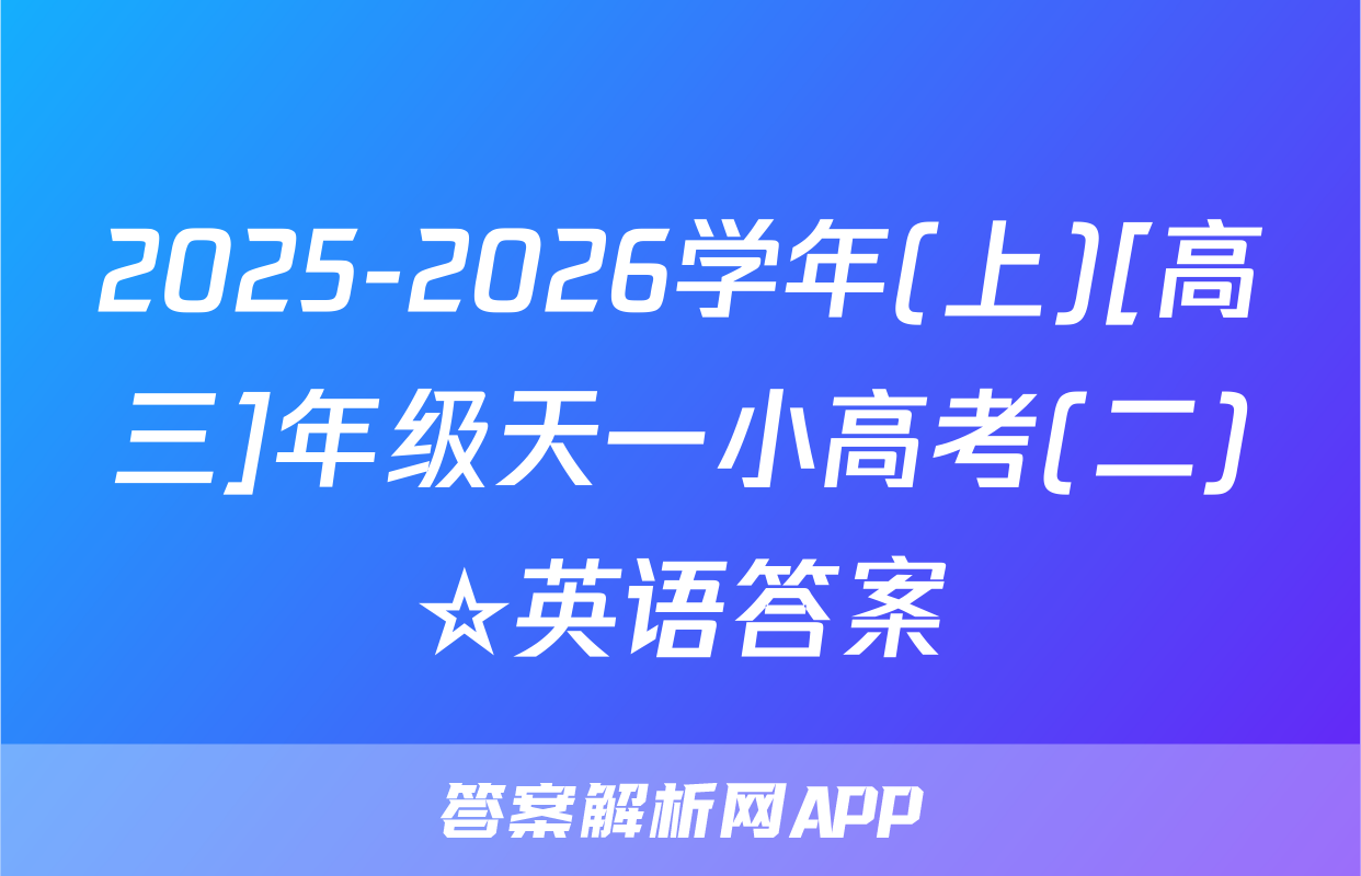 2025-2026学年(上)[高三]年级天一小高考(二)☆英语答案
