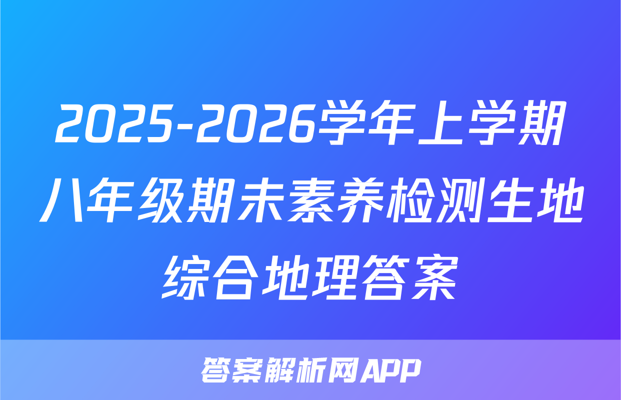 2025-2026学年上学期八年级期未素养检测生地综合地理答案