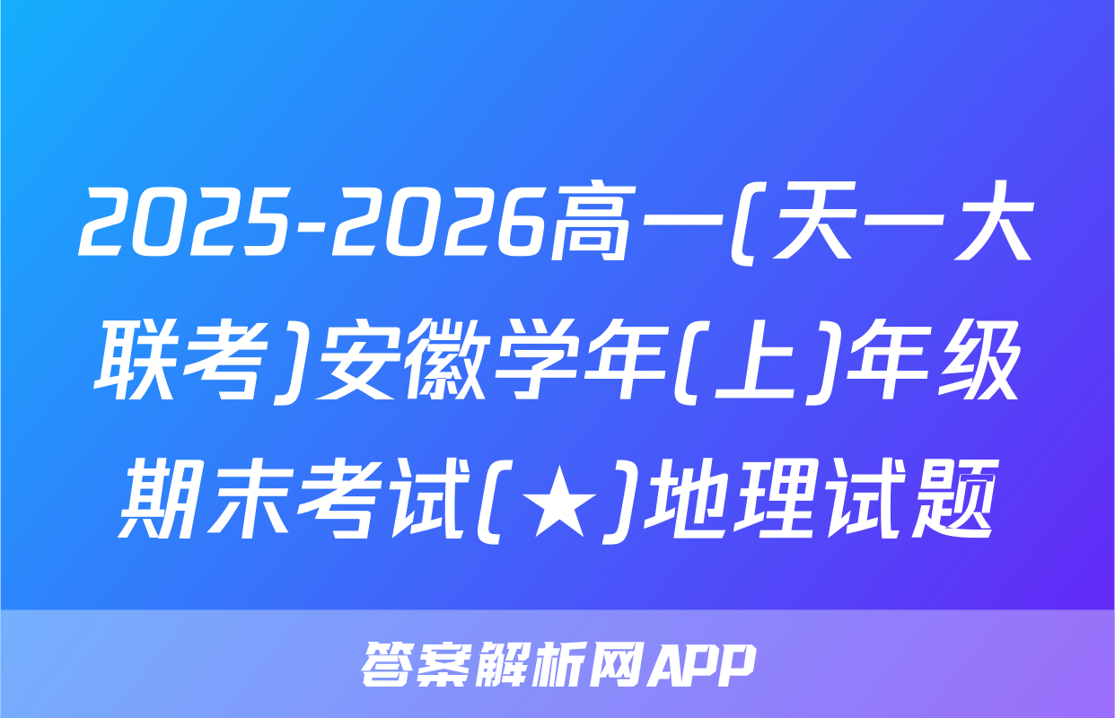 2025-2026高一(天一大联考)安徽学年(上)年级期末考试(★)地理试题