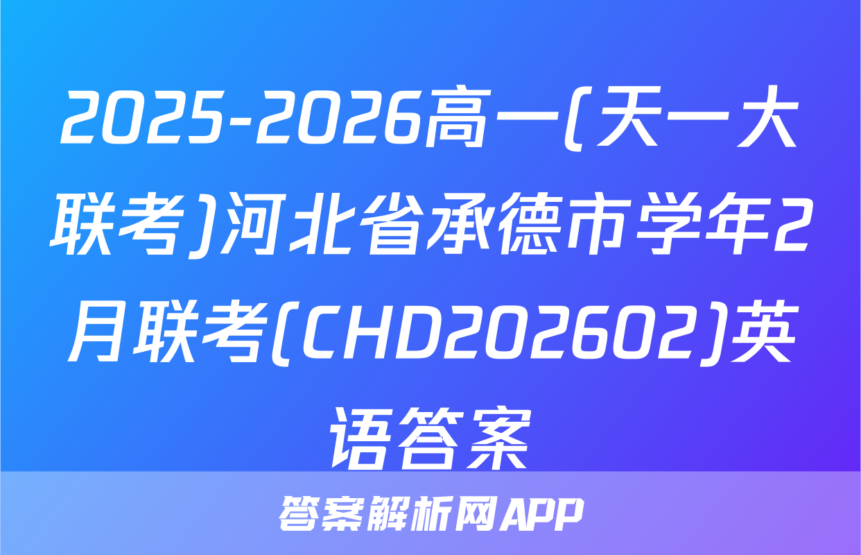 2025-2026高一(天一大联考)河北省承德市学年2月联考(CHD202602)英语答案