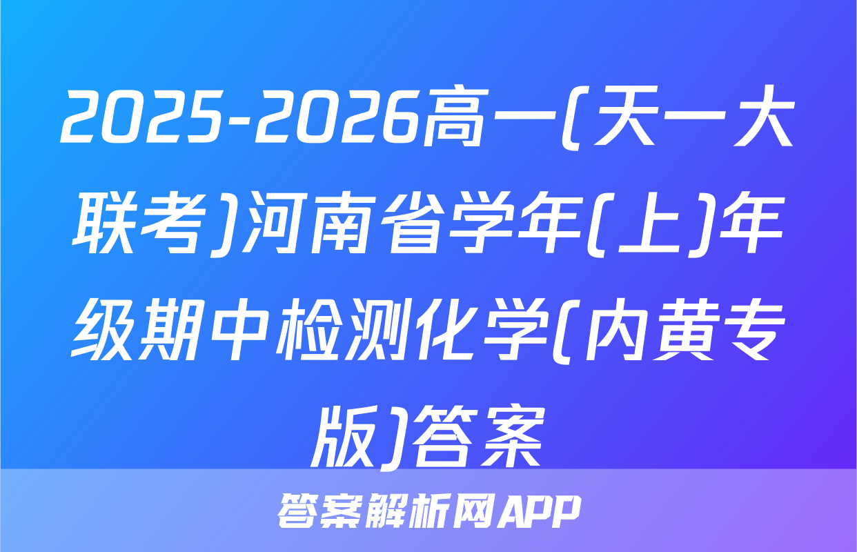 2025-2026高一(天一大联考)河南省学年(上)年级期中检测化学(内黄专版)答案