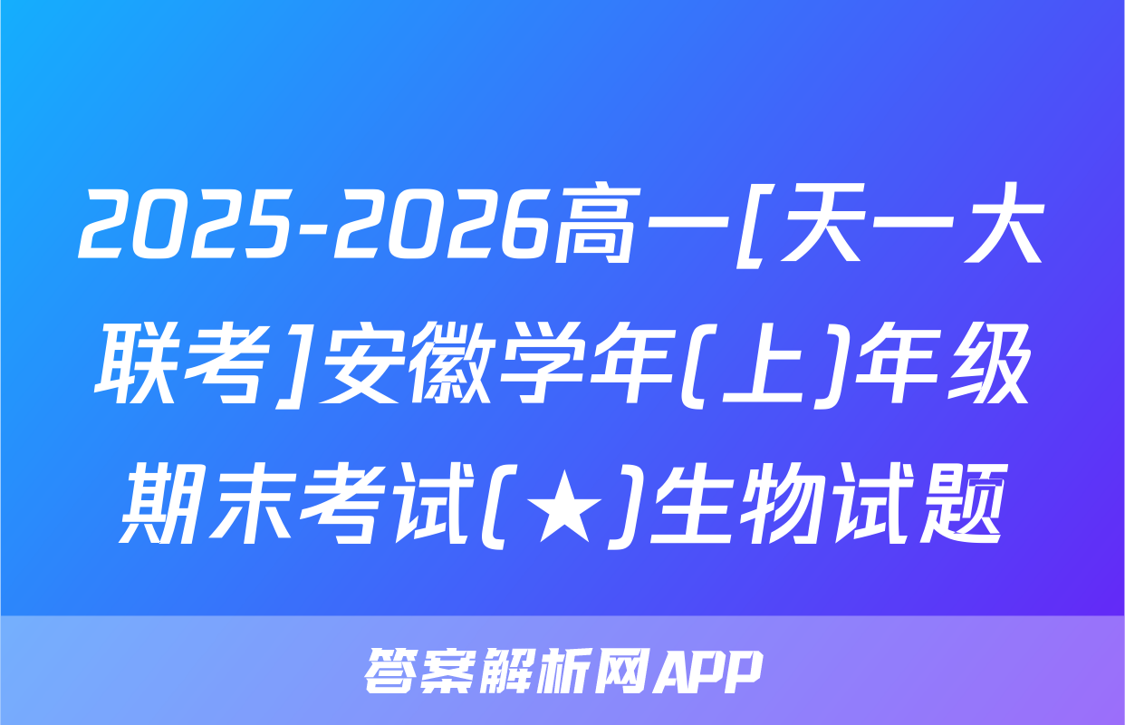 2025-2026高一[天一大联考]安徽学年(上)年级期末考试(★)生物试题