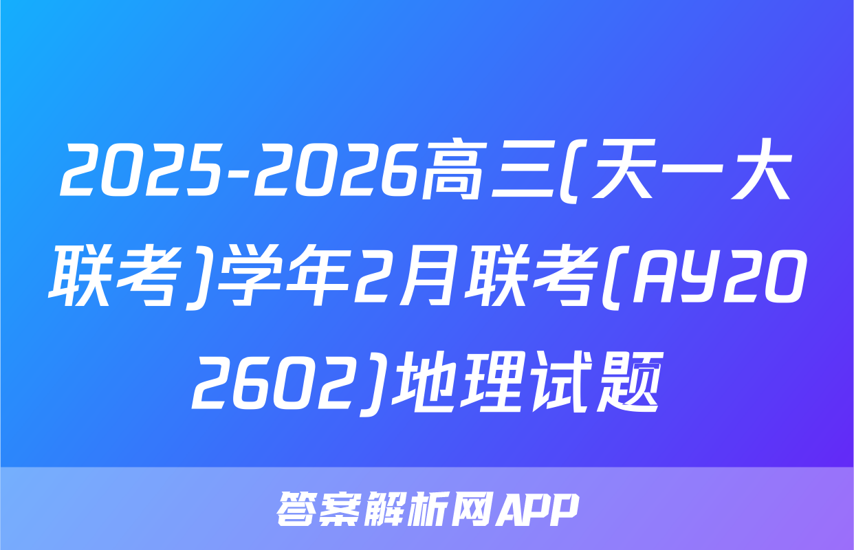 2025-2026高三(天一大联考)学年2月联考(AY202602)地理试题
