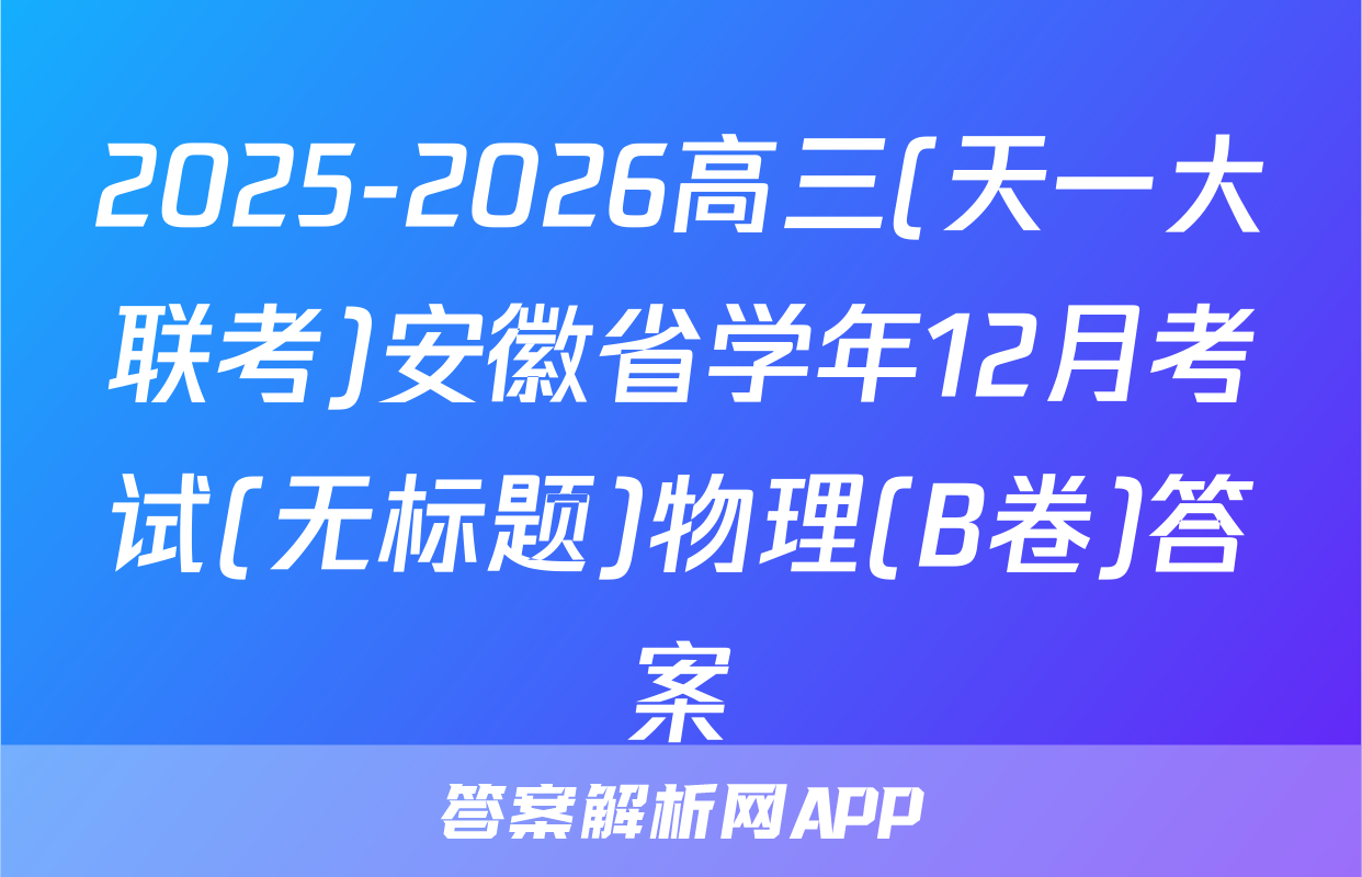 2025-2026高三(天一大联考)安徽省学年12月考试(无标题)物理(B卷)答案