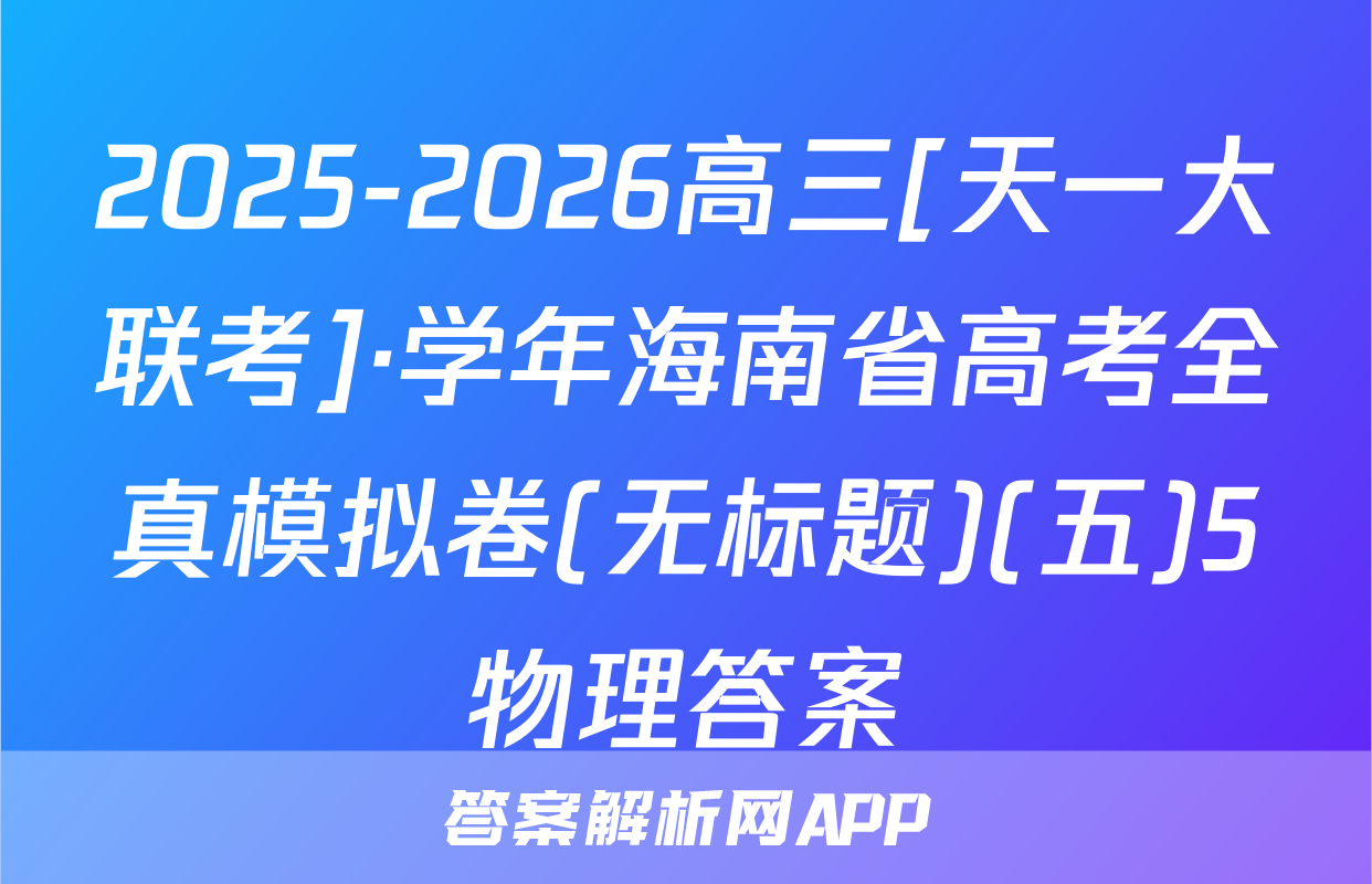 2025-2026高三[天一大联考]·学年海南省高考全真模拟卷(无标题)(五)5物理答案