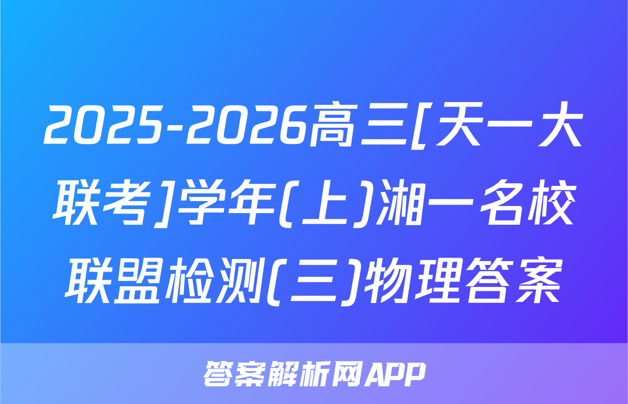 2025-2026高三[天一大联考]学年(上)湘一名校联盟检测(三)物理答案