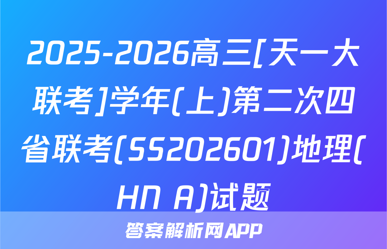 2025-2026高三[天一大联考]学年(上)第二次四省联考(SS202601)地理(HN A)试题