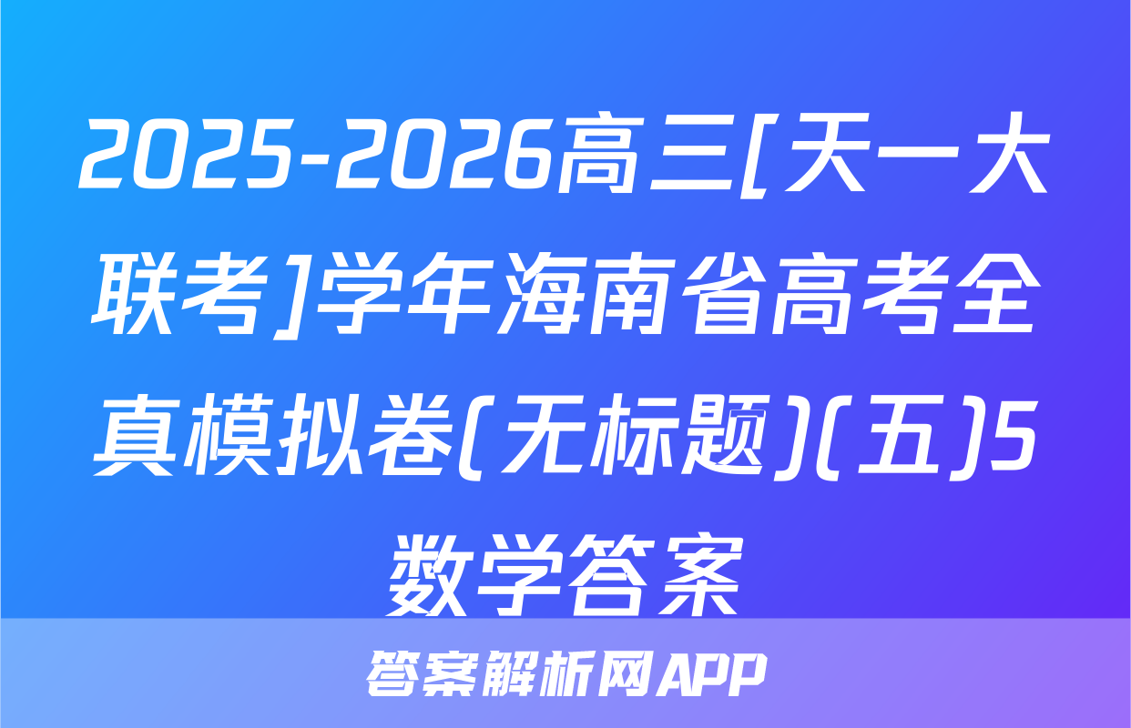 2025-2026高三[天一大联考]学年海南省高考全真模拟卷(无标题)(五)5数学答案
