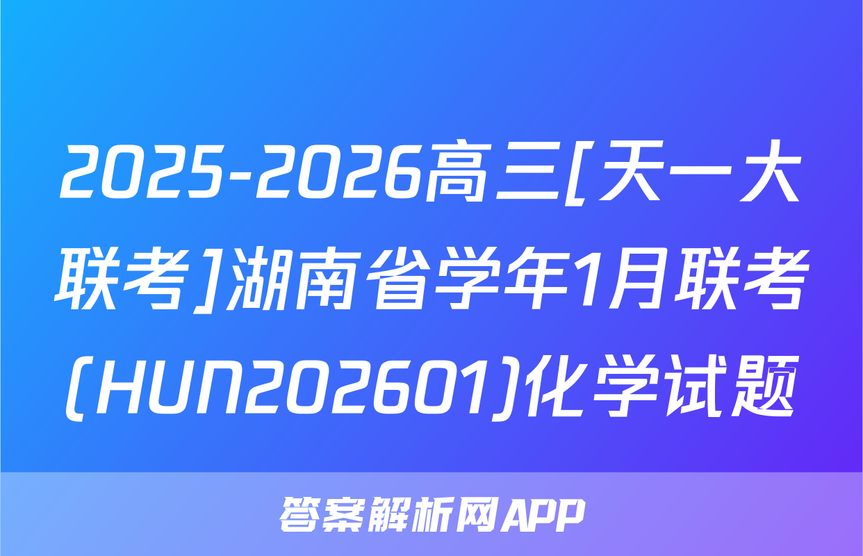 2025-2026高三[天一大联考]湖南省学年1月联考(HUN202601)化学试题