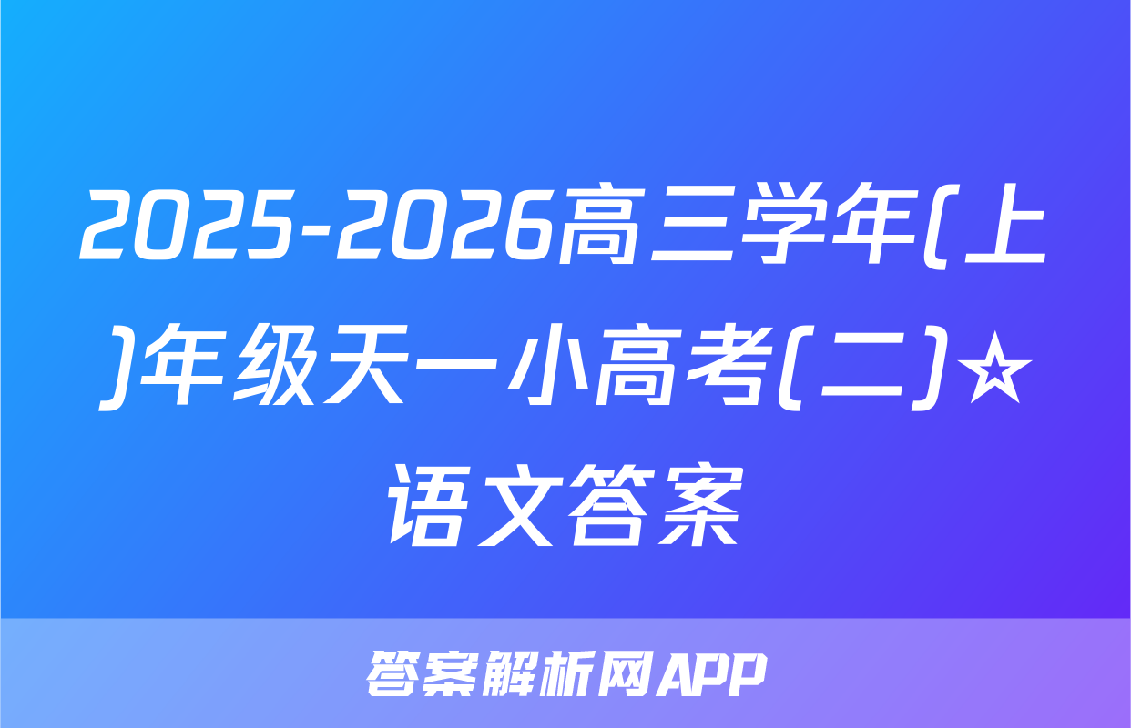 2025-2026高三学年(上)年级天一小高考(二)☆语文答案