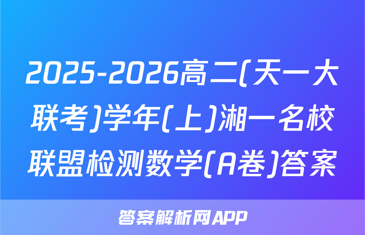 2025-2026高二(天一大联考)学年(上)湘一名校联盟检测数学(A卷)答案