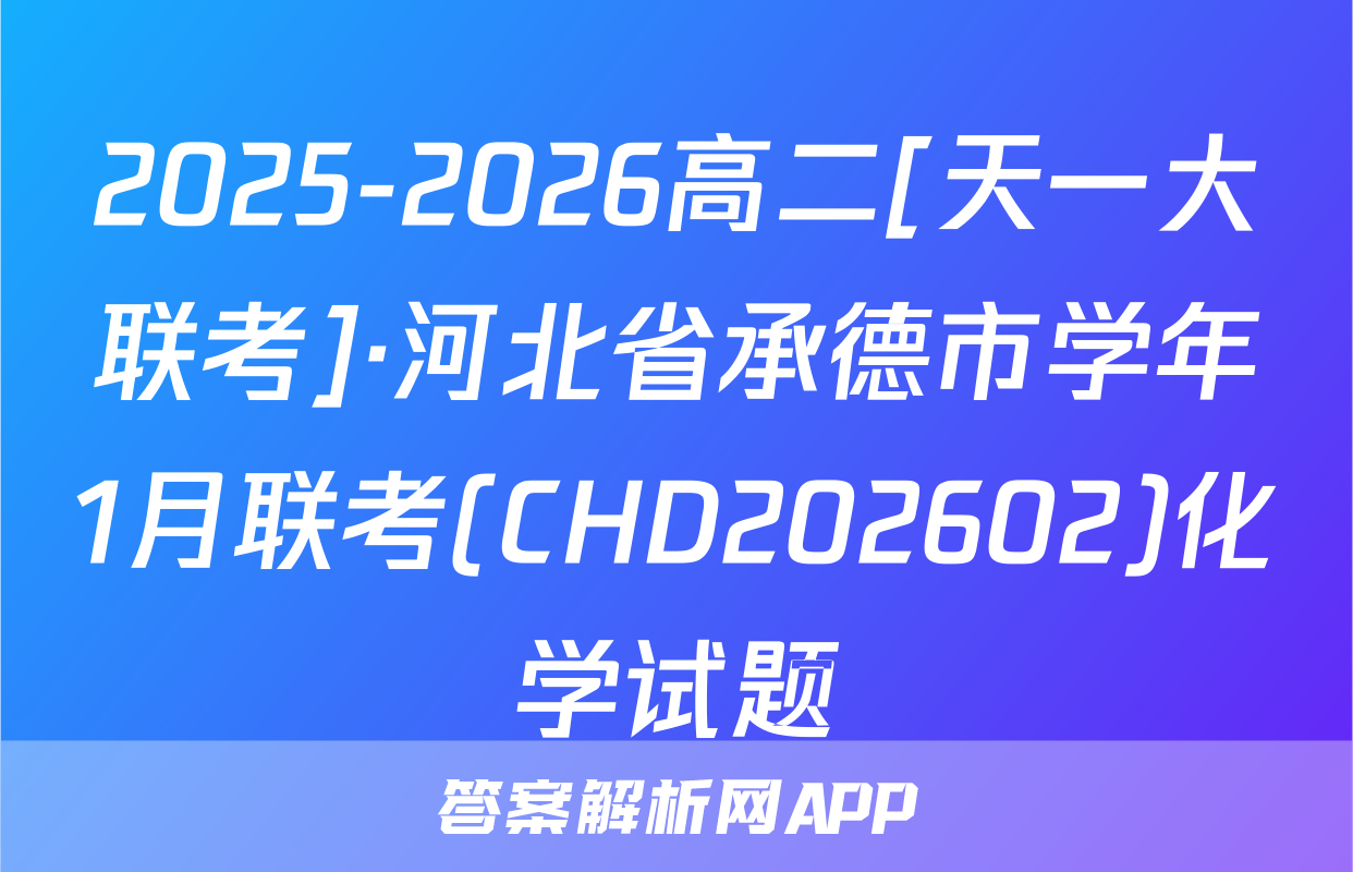 2025-2026高二[天一大联考]·河北省承德市学年1月联考(CHD202602)化学试题