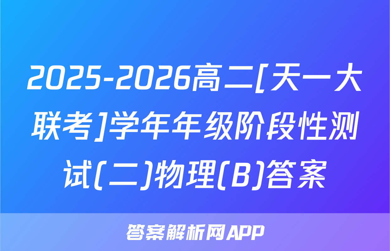 2025-2026高二[天一大联考]学年年级阶段性测试(二)物理(B)答案