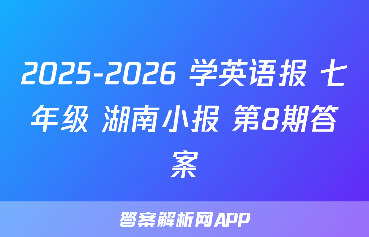 2025-2026 学英语报 七年级 湖南小报 第8期答案