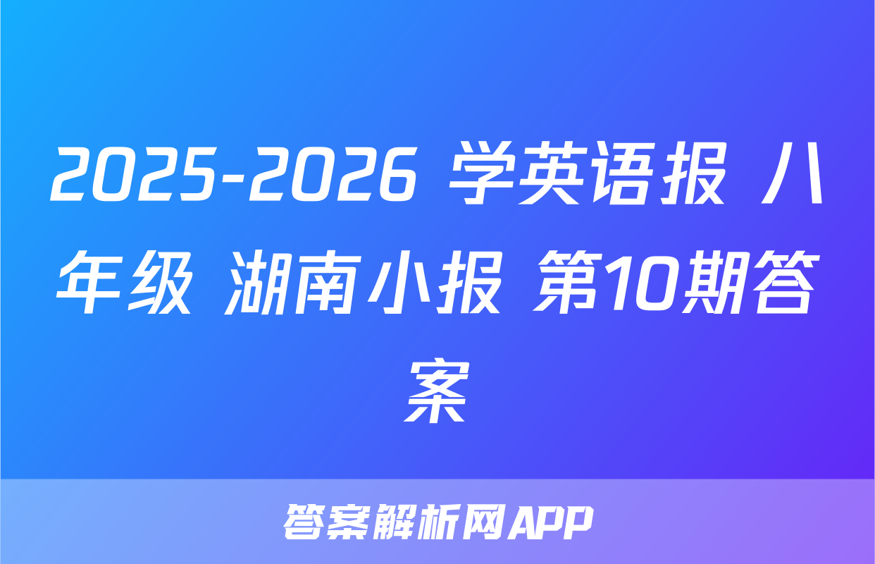 2025-2026 学英语报 八年级 湖南小报 第10期答案
