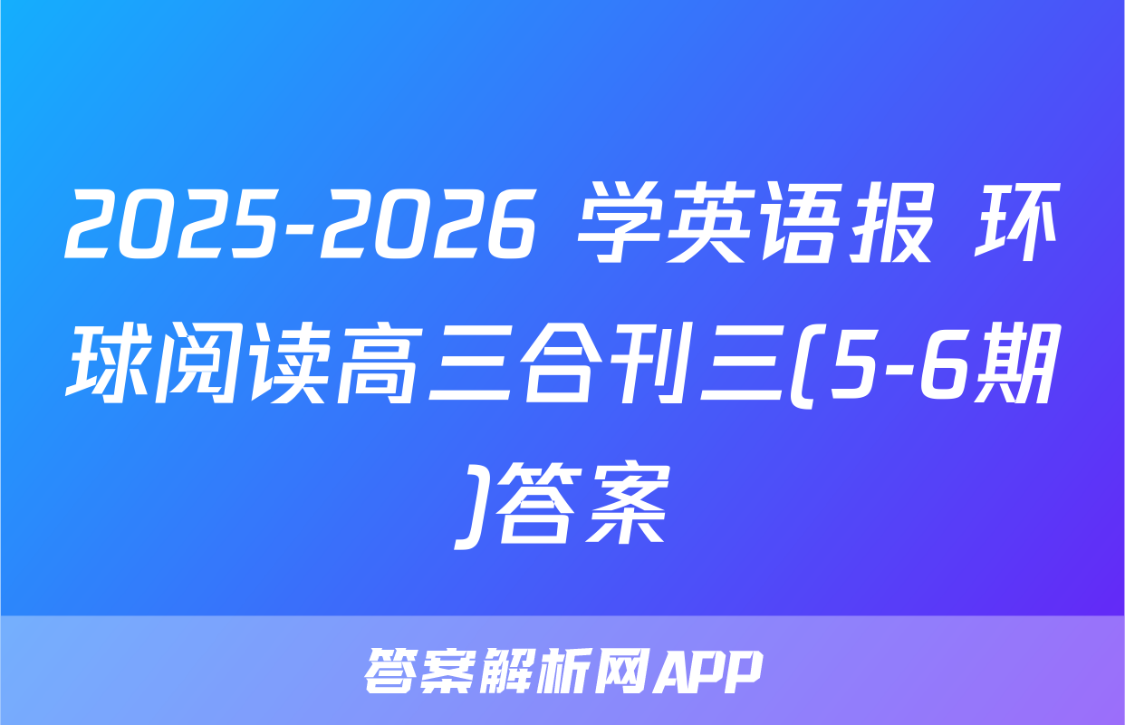 2025-2026 学英语报 环球阅读高三合刊三(5-6期)答案