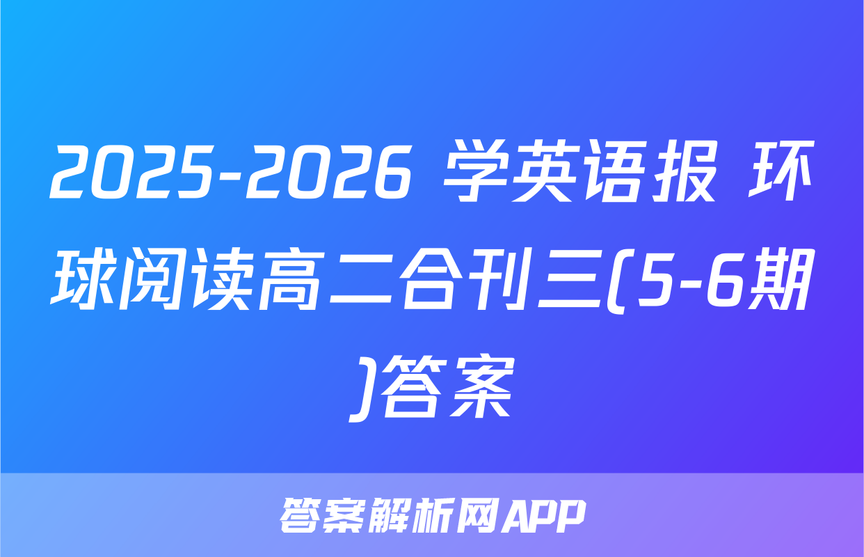 2025-2026 学英语报 环球阅读高二合刊三(5-6期)答案