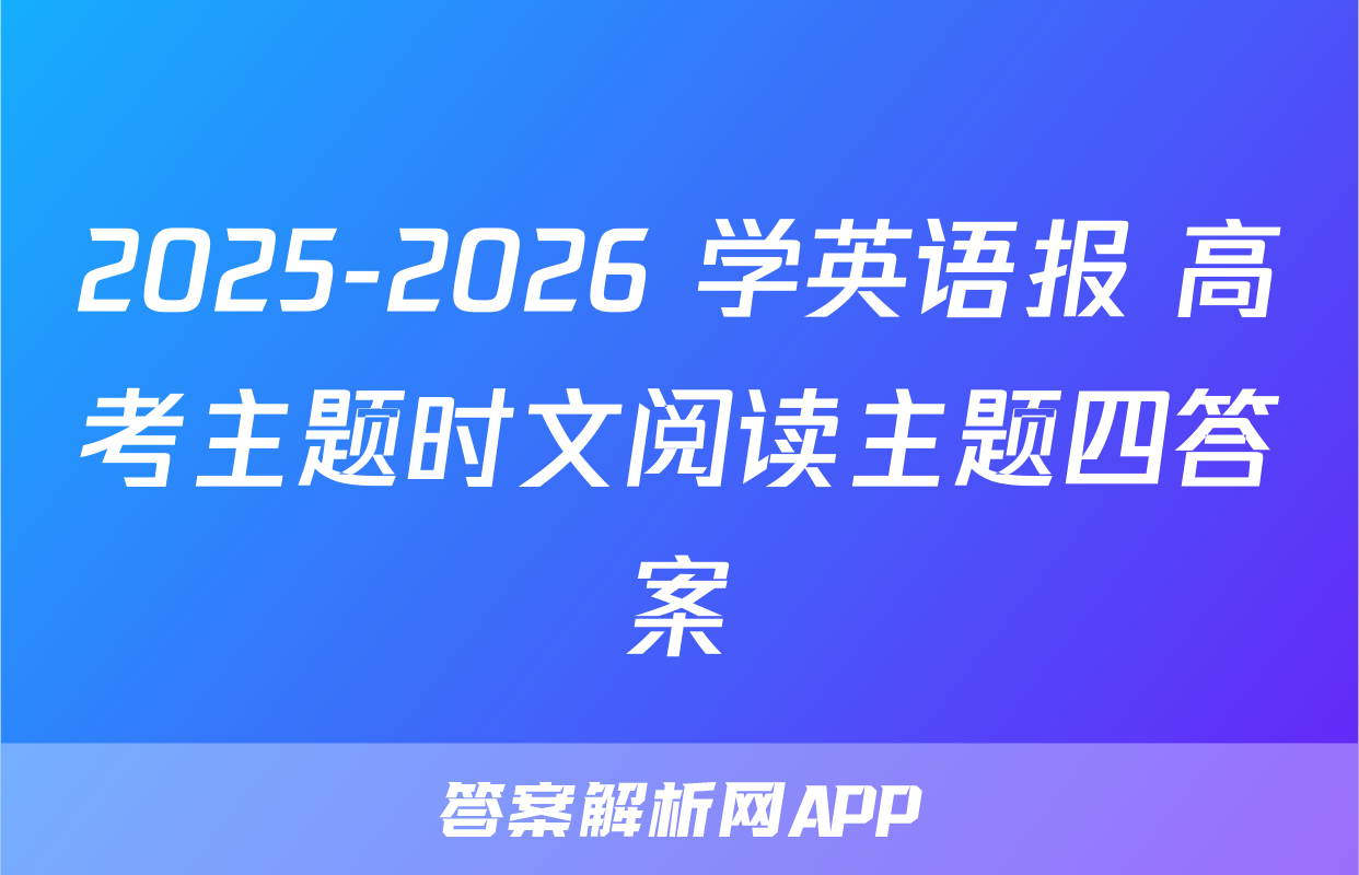 2025-2026 学英语报 高考主题时文阅读主题四答案