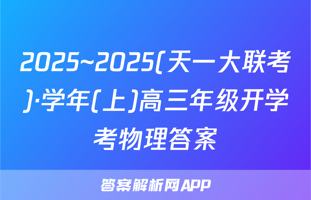 2025~2025(天一大联考)·学年(上)高三年级开学考物理答案