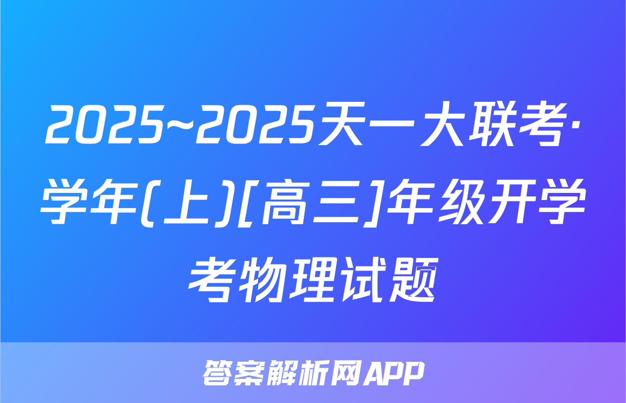 2025~2025天一大联考·学年(上)[高三]年级开学考物理试题