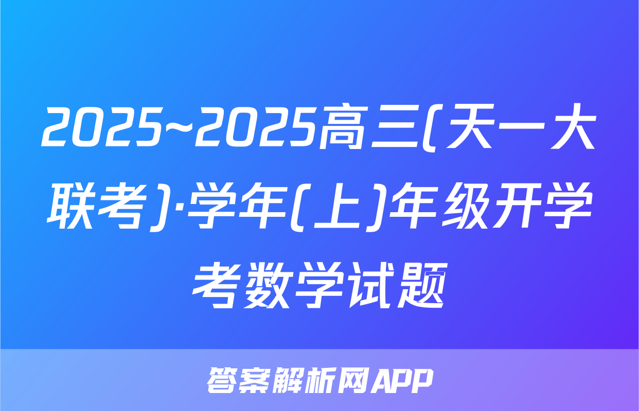 2025~2025高三(天一大联考)·学年(上)年级开学考数学试题
