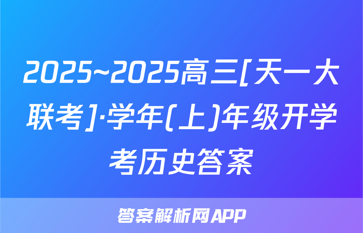 2025~2025高三[天一大联考]·学年(上)年级开学考历史答案