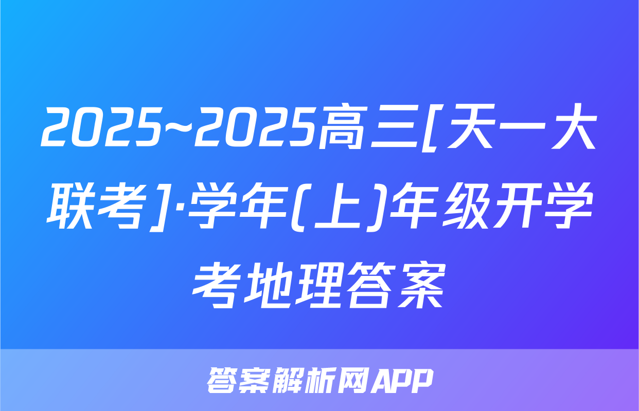 2025~2025高三[天一大联考]·学年(上)年级开学考地理答案