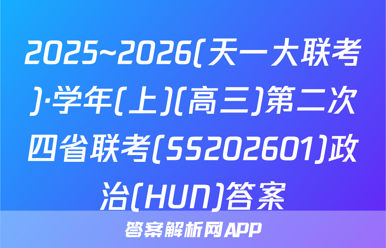 2025~2026(天一大联考)·学年(上)(高三)第二次四省联考(SS202601)政治(HUN)答案