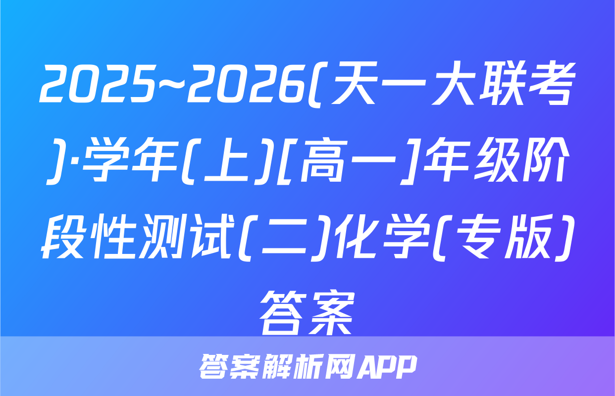 2025~2026(天一大联考)·学年(上)[高一]年级阶段性测试(二)化学(专版)答案
