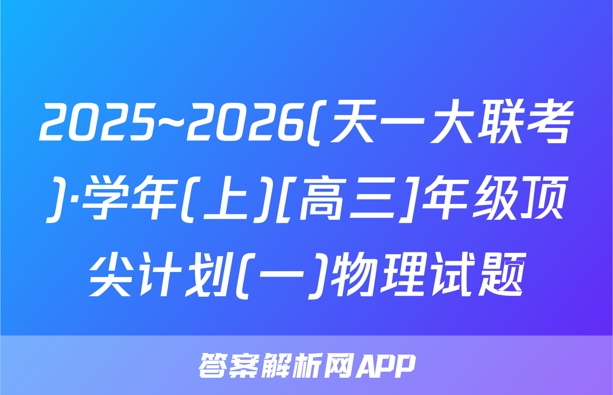 2025~2026(天一大联考)·学年(上)[高三]年级顶尖计划(一)物理试题