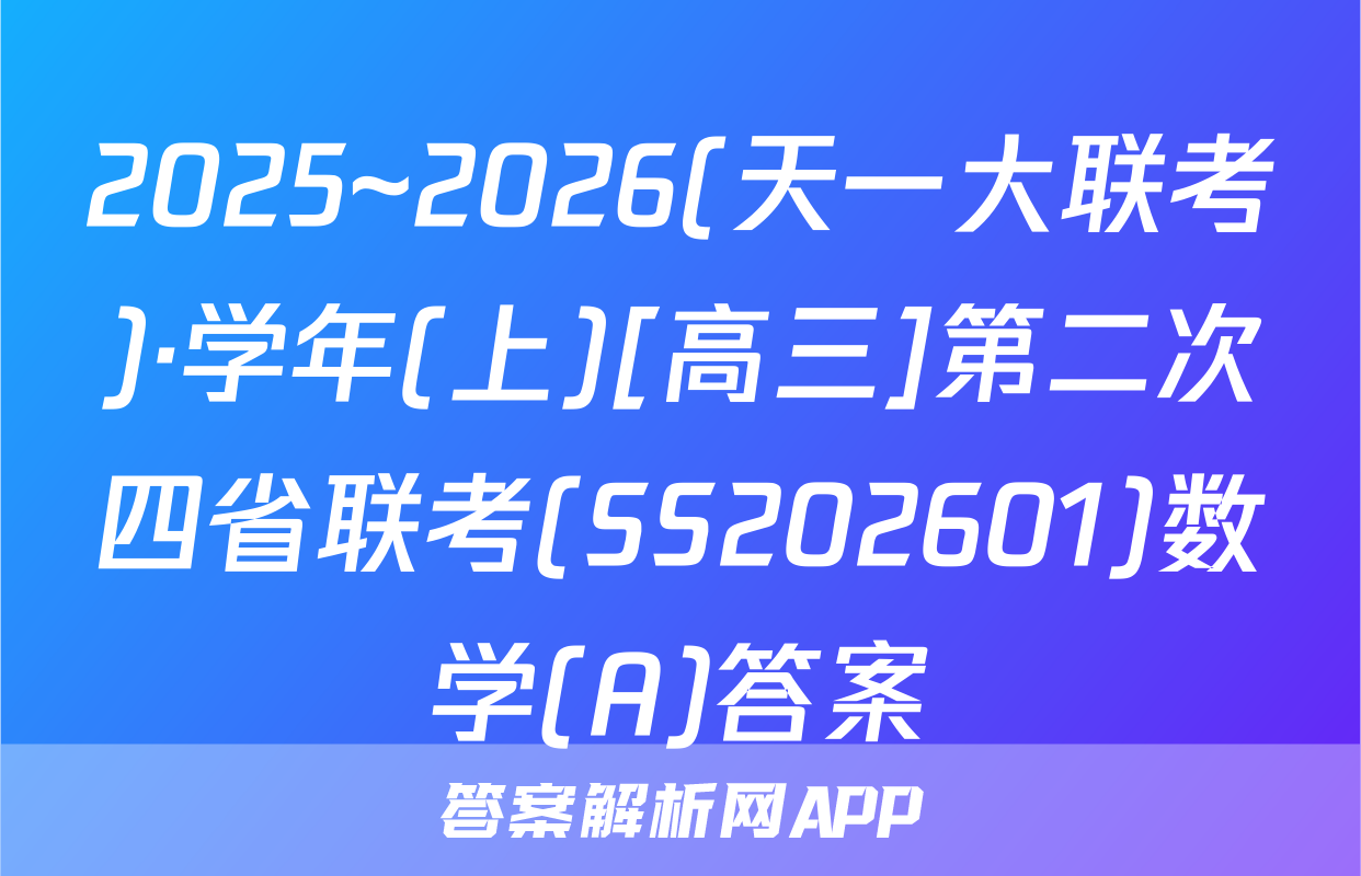 2025~2026(天一大联考)·学年(上)[高三]第二次四省联考(SS202601)数学(A)答案