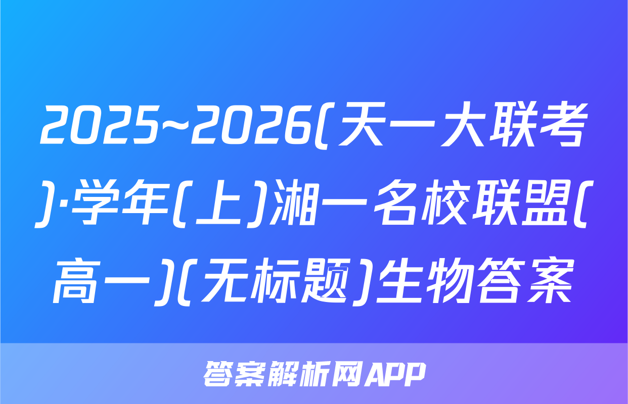 2025~2026(天一大联考)·学年(上)湘一名校联盟(高一)(无标题)生物答案