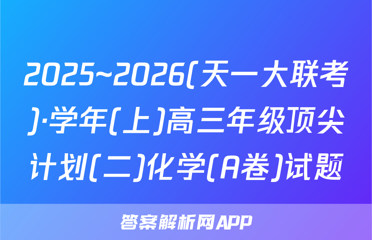 2025~2026(天一大联考)·学年(上)高三年级顶尖计划(二)化学(A卷)试题
